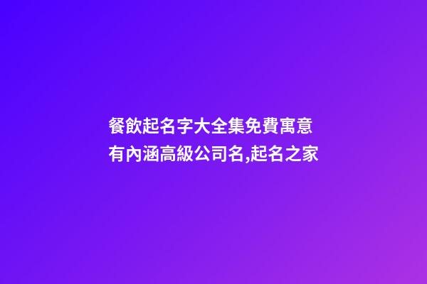 餐飲起名字大全集免費寓意 有內涵高級公司名,起名之家-第1張-公司起名-玄機派